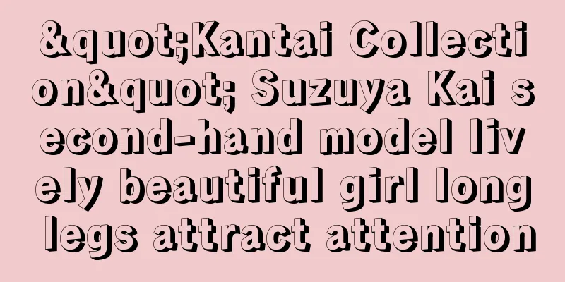 "Kantai Collection" Suzuya Kai second-hand model lively beautiful girl long legs attract attention