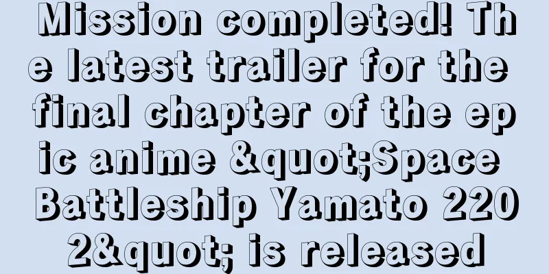 Mission completed! The latest trailer for the final chapter of the epic anime "Space Battleship Yamato 2202" is released