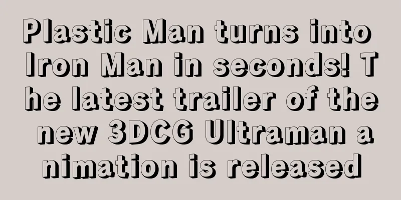 Plastic Man turns into Iron Man in seconds! The latest trailer of the new 3DCG Ultraman animation is released