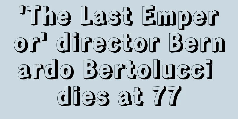 'The Last Emperor' director Bernardo Bertolucci dies at 77
