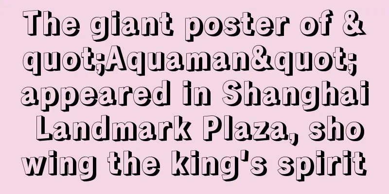 The giant poster of "Aquaman" appeared in Shanghai Landmark Plaza, showing the king's spirit
