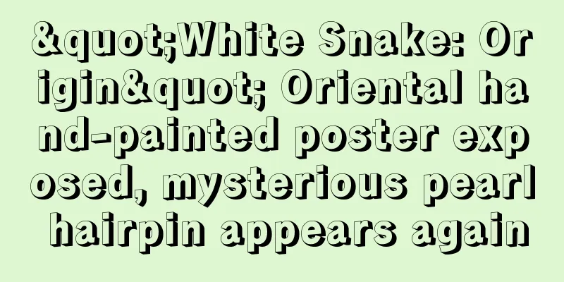 "White Snake: Origin" Oriental hand-painted poster exposed, mysterious pearl hairpin appears again