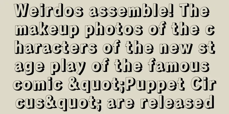 Weirdos assemble! The makeup photos of the characters of the new stage play of the famous comic "Puppet Circus" are released