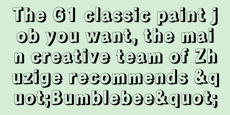 The G1 classic paint job you want, the main creative team of Zhuzige recommends "Bumblebee"