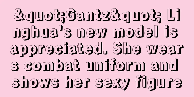 "Gantz" Linghua's new model is appreciated. She wears combat uniform and shows her sexy figure