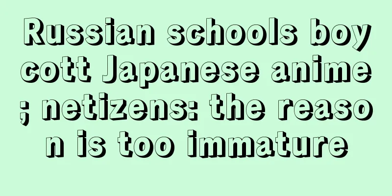 Russian schools boycott Japanese anime; netizens: the reason is too immature