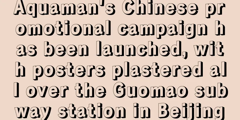 Aquaman's Chinese promotional campaign has been launched, with posters plastered all over the Guomao subway station in Beijing
