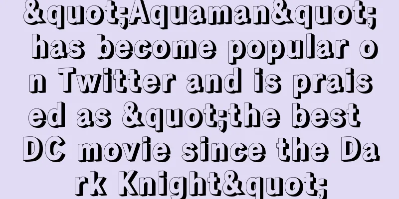 "Aquaman" has become popular on Twitter and is praised as "the best DC movie since the Dark Knight"