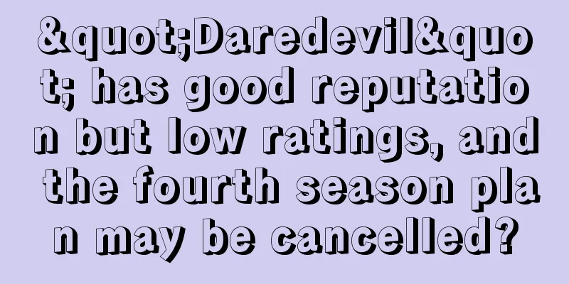 "Daredevil" has good reputation but low ratings, and the fourth season plan may be cancelled?