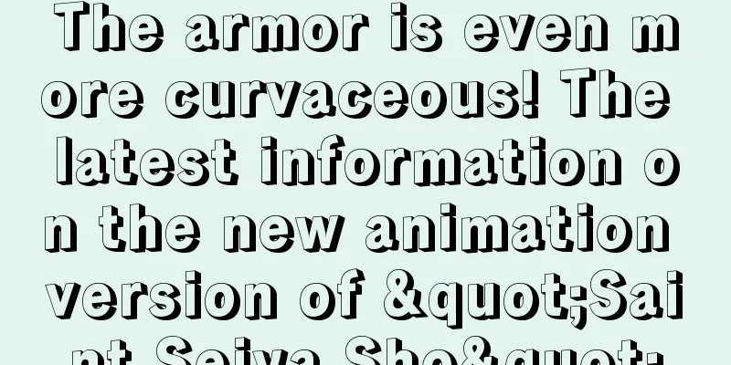 The armor is even more curvaceous! The latest information on the new animation version of "Saint Seiya Sho"