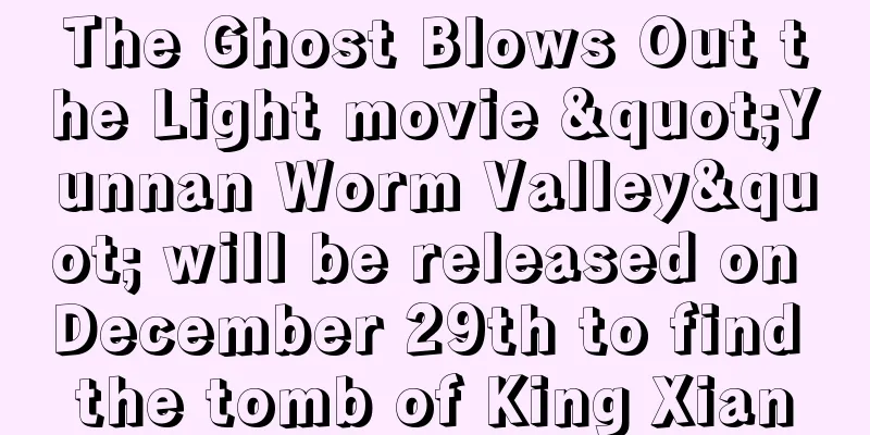 The Ghost Blows Out the Light movie "Yunnan Worm Valley" will be released on December 29th to find the tomb of King Xian