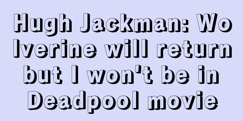 Hugh Jackman: Wolverine will return but I won't be in Deadpool movie