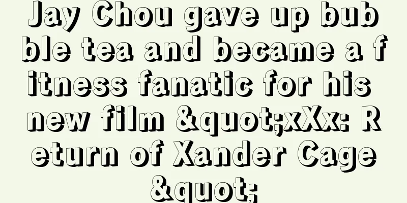 Jay Chou gave up bubble tea and became a fitness fanatic for his new film "xXx: Return of Xander Cage"