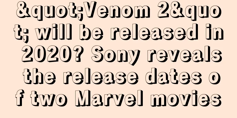 "Venom 2" will be released in 2020? Sony reveals the release dates of two Marvel movies