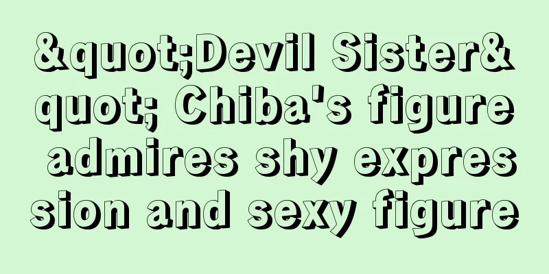 "Devil Sister" Chiba's figure admires shy expression and sexy figure
