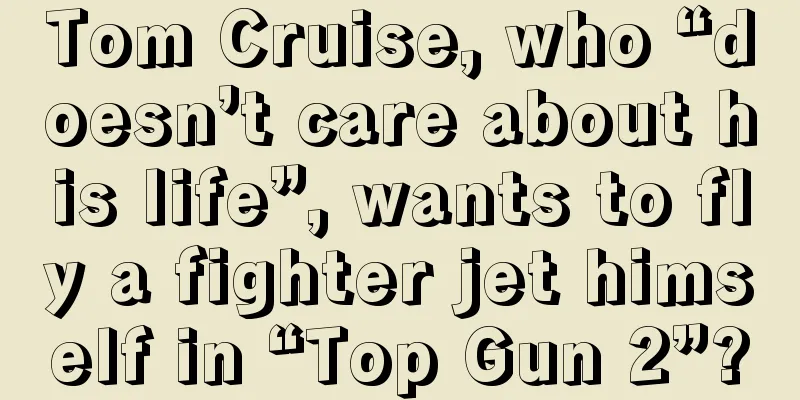 Tom Cruise, who “doesn’t care about his life”, wants to fly a fighter jet himself in “Top Gun 2”?