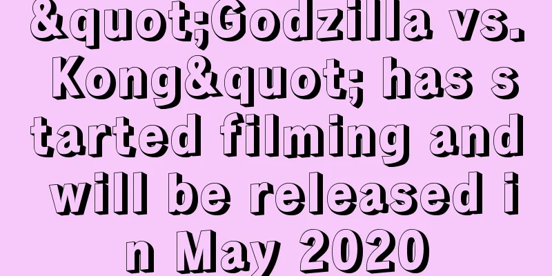 "Godzilla vs. Kong" has started filming and will be released in May 2020