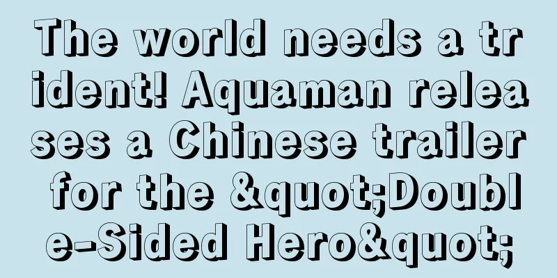 The world needs a trident! Aquaman releases a Chinese trailer for the "Double-Sided Hero"