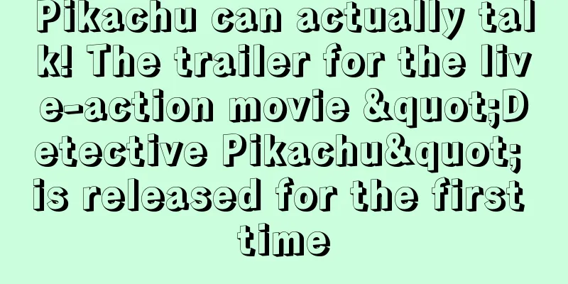 Pikachu can actually talk! The trailer for the live-action movie "Detective Pikachu" is released for the first time
