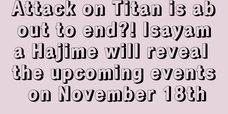 Attack on Titan is about to end?! Isayama Hajime will reveal the upcoming events on November 18th