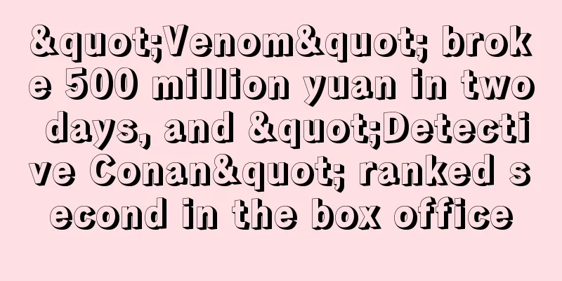 "Venom" broke 500 million yuan in two days, and "Detective Conan" ranked second in the box office