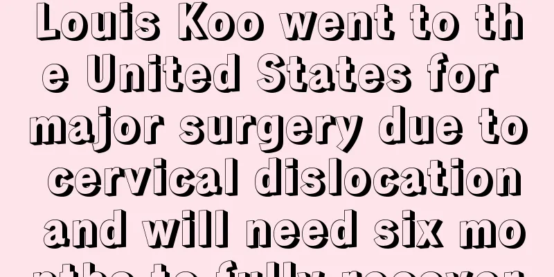Louis Koo went to the United States for major surgery due to cervical dislocation and will need six months to fully recover