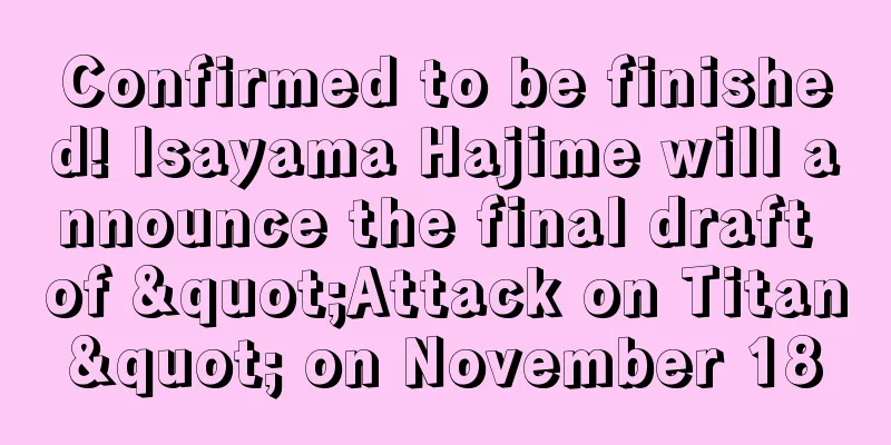 Confirmed to be finished! Isayama Hajime will announce the final draft of "Attack on Titan" on November 18