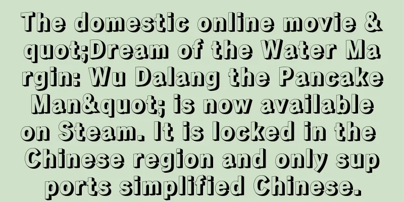 The domestic online movie "Dream of the Water Margin: Wu Dalang the Pancake Man" is now available on Steam. It is locked in the Chinese region and only supports simplified Chinese.