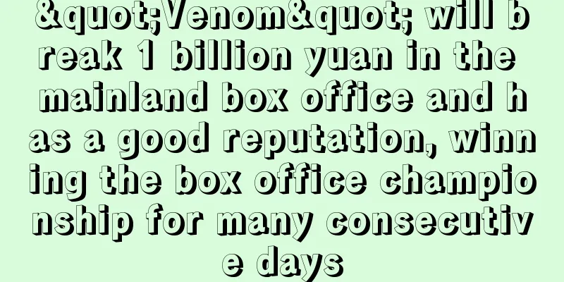"Venom" will break 1 billion yuan in the mainland box office and has a good reputation, winning the box office championship for many consecutive days
