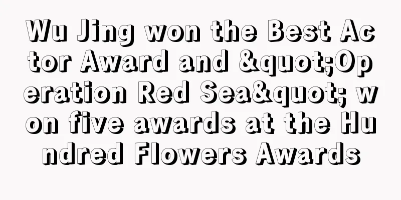 Wu Jing won the Best Actor Award and "Operation Red Sea" won five awards at the Hundred Flowers Awards