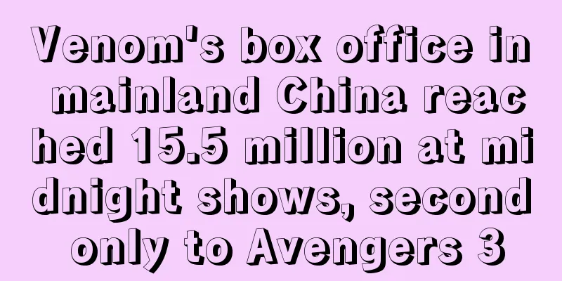 Venom's box office in mainland China reached 15.5 million at midnight shows, second only to Avengers 3