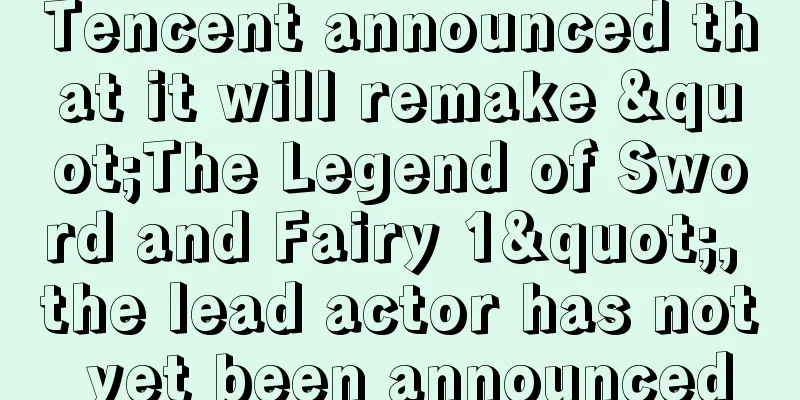 Tencent announced that it will remake "The Legend of Sword and Fairy 1", the lead actor has not yet been announced