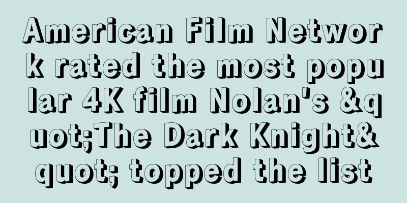 American Film Network rated the most popular 4K film Nolan's "The Dark Knight" topped the list