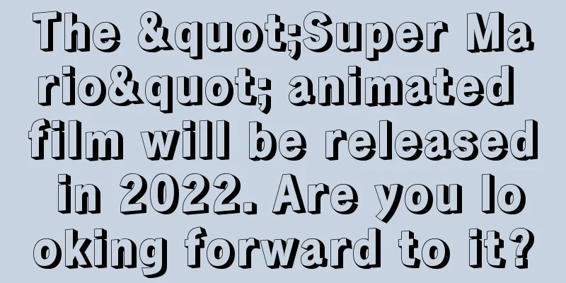 The "Super Mario" animated film will be released in 2022. Are you looking forward to it?