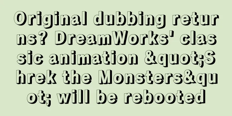 Original dubbing returns? DreamWorks' classic animation "Shrek the Monsters" will be rebooted