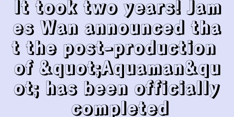 It took two years! James Wan announced that the post-production of "Aquaman" has been officially completed