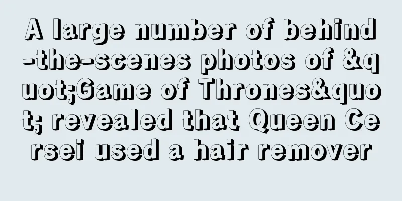 A large number of behind-the-scenes photos of "Game of Thrones" revealed that Queen Cersei used a hair remover