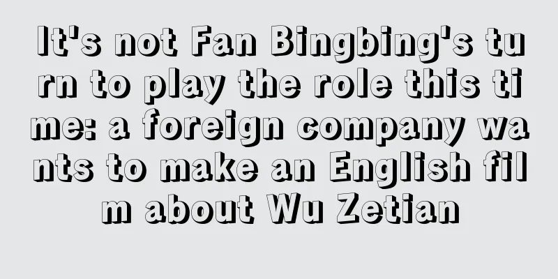 It's not Fan Bingbing's turn to play the role this time: a foreign company wants to make an English film about Wu Zetian
