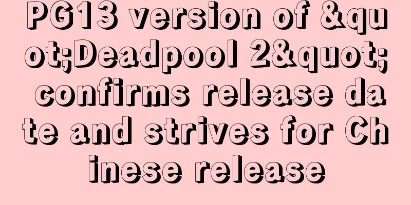 PG13 version of "Deadpool 2" confirms release date and strives for Chinese release