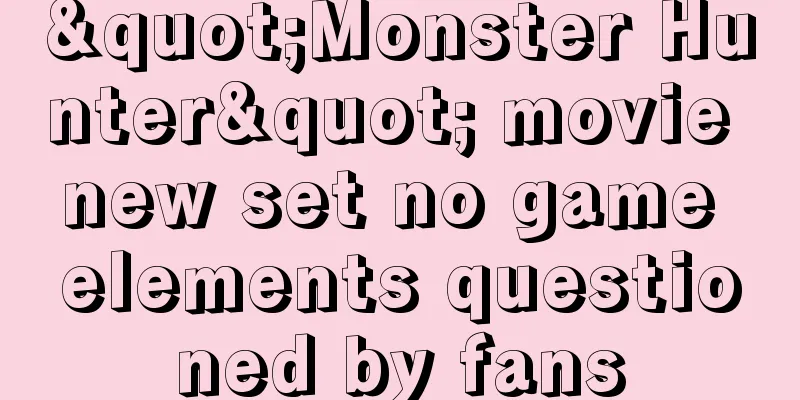 "Monster Hunter" movie new set no game elements questioned by fans