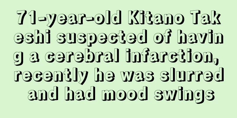 71-year-old Kitano Takeshi suspected of having a cerebral infarction, recently he was slurred and had mood swings