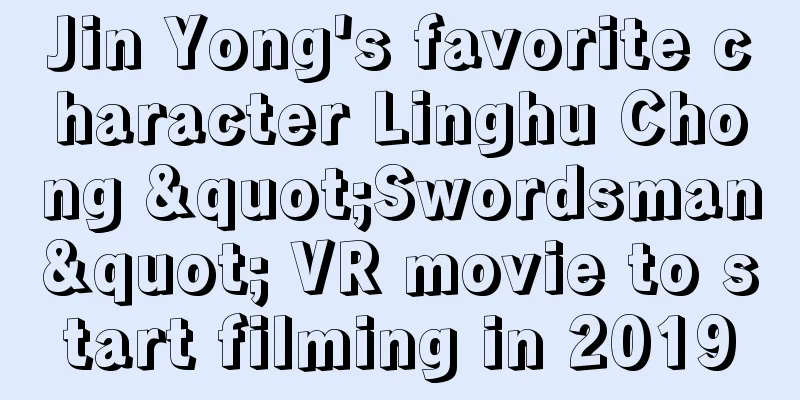Jin Yong's favorite character Linghu Chong "Swordsman" VR movie to start filming in 2019
