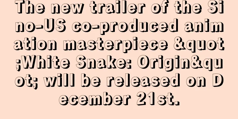 The new trailer of the Sino-US co-produced animation masterpiece "White Snake: Origin" will be released on December 21st.