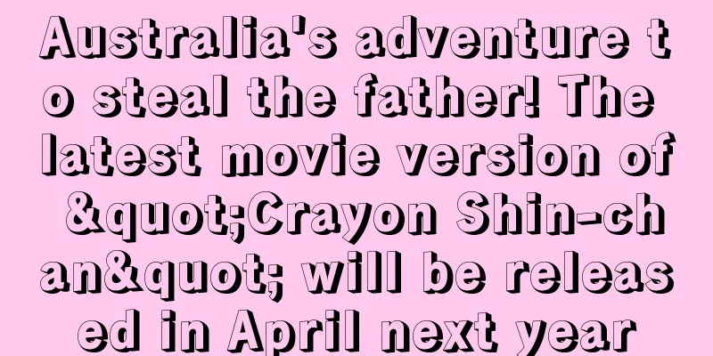 Australia's adventure to steal the father! The latest movie version of "Crayon Shin-chan" will be released in April next year