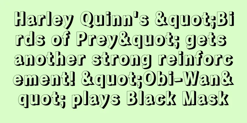 Harley Quinn's "Birds of Prey" gets another strong reinforcement! "Obi-Wan" plays Black Mask