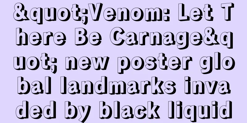 "Venom: Let There Be Carnage" new poster global landmarks invaded by black liquid