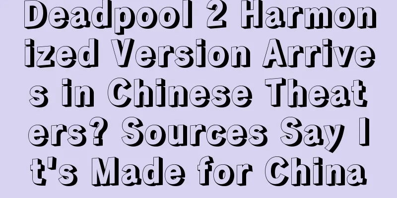 Deadpool 2 Harmonized Version Arrives in Chinese Theaters? Sources Say It's Made for China