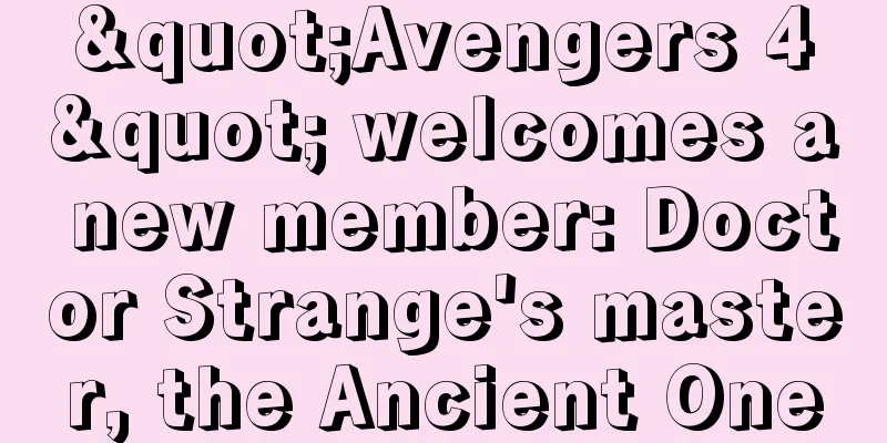 "Avengers 4" welcomes a new member: Doctor Strange's master, the Ancient One
