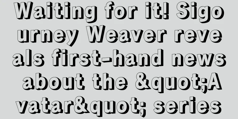 Waiting for it! Sigourney Weaver reveals first-hand news about the "Avatar" series