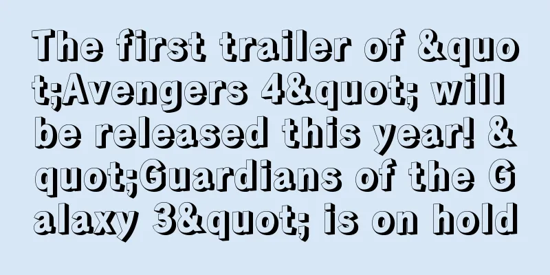 The first trailer of "Avengers 4" will be released this year! "Guardians of the Galaxy 3" is on hold